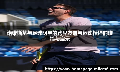 诺维斯基与足球明星的跨界友谊与运动精神的碰撞与启示